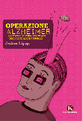 Recensione Libro “Operazione Alzheimer – La demenza di Stato nell’epoca dei degeneratori culturali”